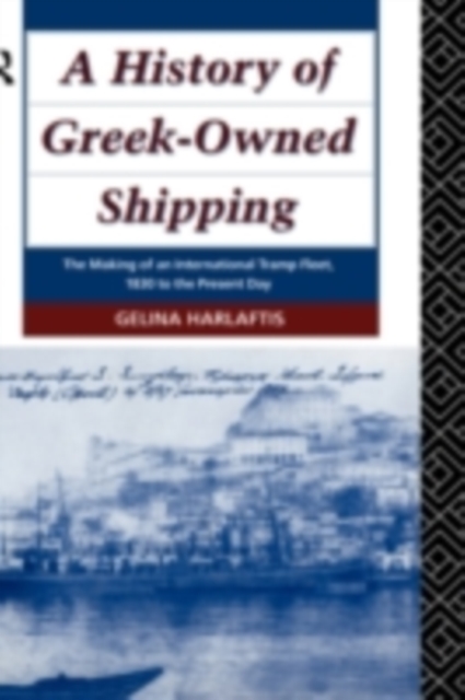 A History of Greek-Owned Shipping : The Making of an International Tramp Fleet, 1830 to the Present Day, PDF eBook