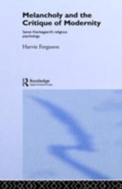 Melancholy and the Critique of Modernity : Soren Kierkegaard's Religious Psychology, PDF eBook