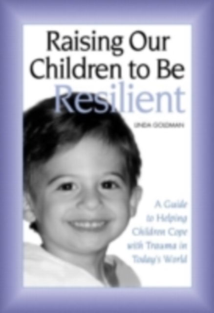Raising Our Children to Be Resilient : A Guide to Helping Children Cope with Trauma in Today's World, PDF eBook