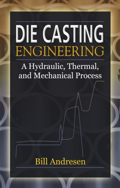 Die Cast Engineering : A Hydraulic, Thermal, and Mechanical Process, PDF eBook