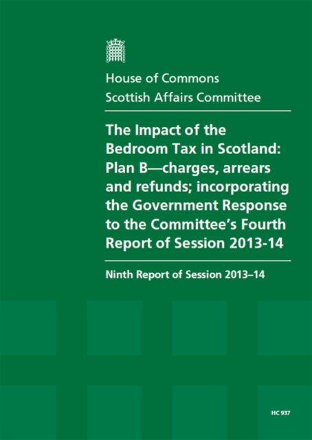 The impact of the bedroom tax in Scotland : Plan B-charges, arrears and refunds; incorporating the Government response to the Committee's fourth report of session 2013-14, ninth report of session 2013, Paperback / softback Book