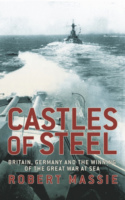 Castles Of Steel : Britain, Germany and the Winning of The Great War at Sea, Hardback Book