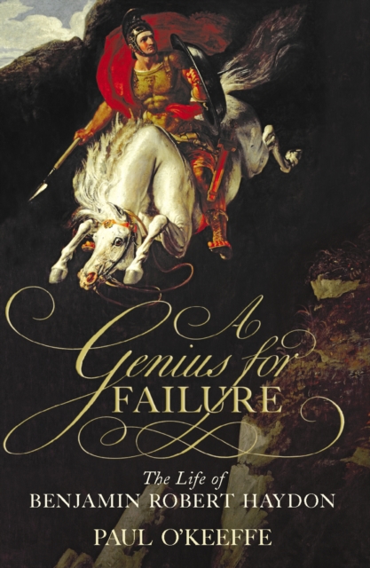 A Genius for Failure : The Life of Benjamin Robert Haydon, Hardback Book