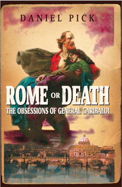 Rome Or Death : The Obsessions of General Garibaldi, Hardback Book