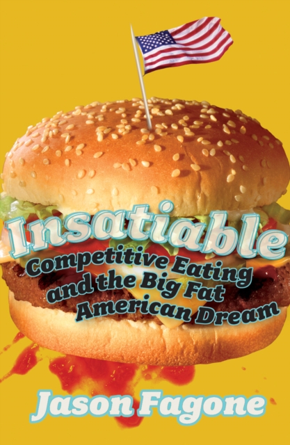 Insatiable : Competitive Eating and the Big Fat American Dream, Paperback / softback Book