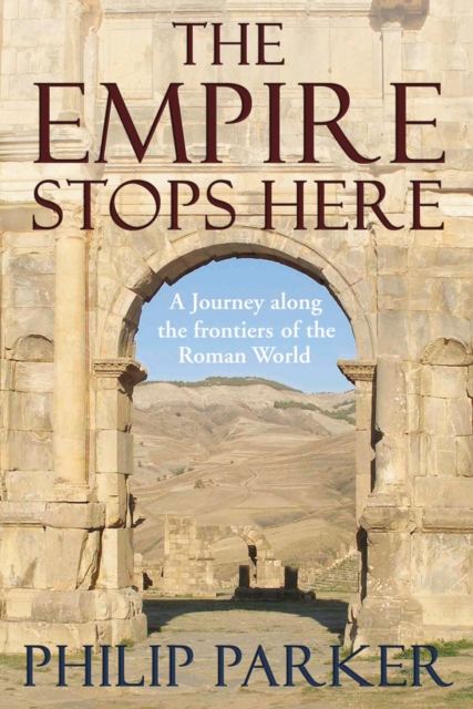 The Empire Stops Here : A Journey along the Frontiers of the Roman World, Hardback Book