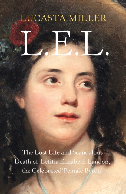 L.E.L. : The Lost Life and Scandalous Death of Letitia Elizabeth Landon, the Celebrated "Female Byron", Hardback Book