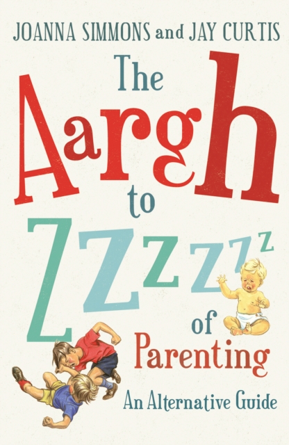 The Aargh to Zzzz of Parenting : An Alternative Guide, Paperback / softback Book