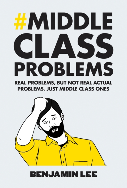 Middle Class Problems : Problems but not real actual problems, just middle class ones, Hardback Book