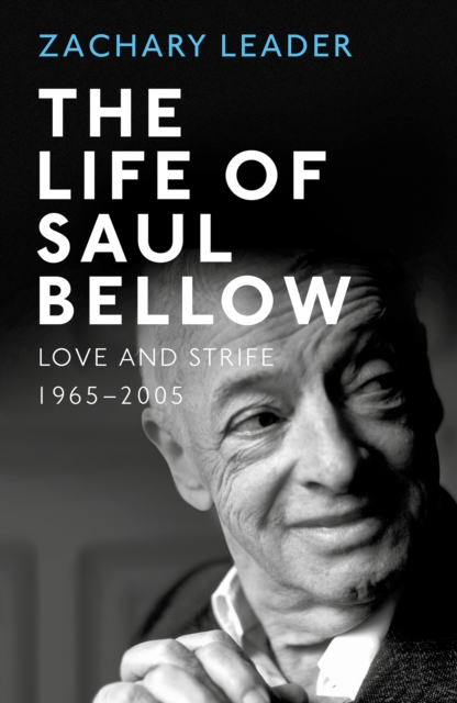 The Life of Saul Bellow : Love and Strife, 1965-2005, Hardback Book