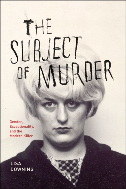 The Subject of Murder : Gender, Exceptionality, and the Modern Killer, Hardback Book