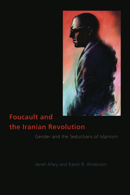 Foucault and the Iranian Revolution : Gender and the Seductions of Islamism, Hardback Book