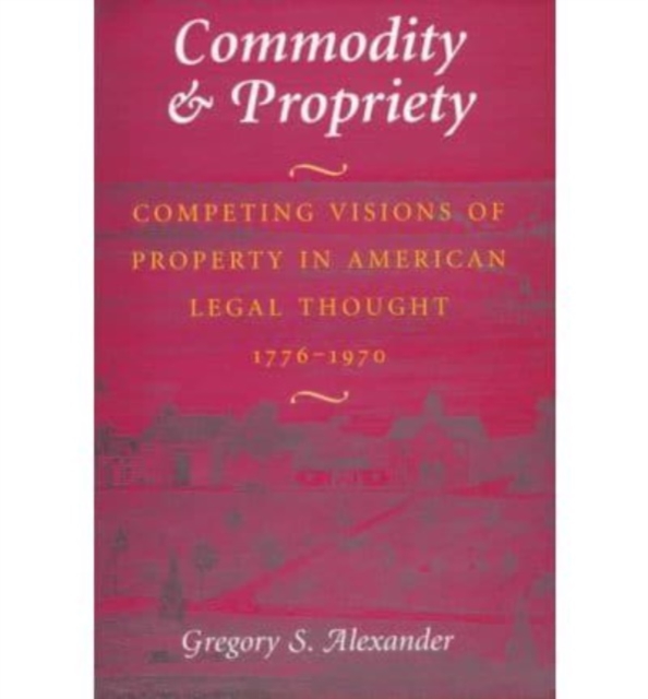 Commodity & Propriety : Competing Visions of Property in American Legal Thought, 1776-1970, Hardback Book