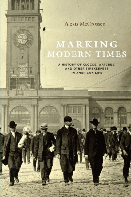 Marking Modern Times : A History of Clocks, Watches, and Other Timekeepers in American Life, Hardback Book