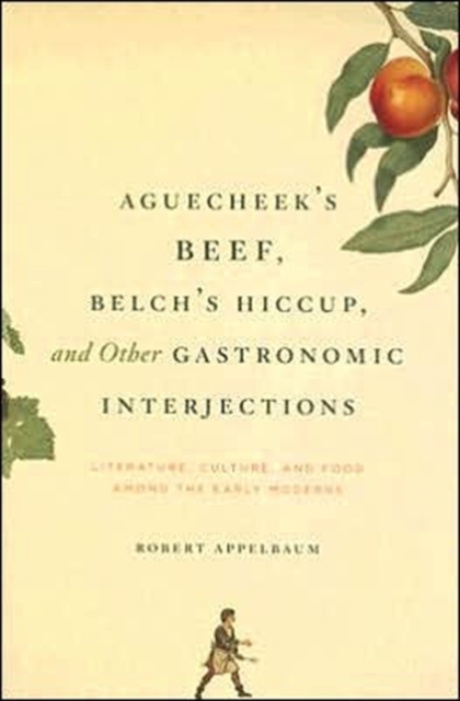 Aguecheek's Beef, Belch's Hiccup, and Other Gastronomic Interjections : Literature, Culture, and Food Among the Early Moderns, Hardback Book