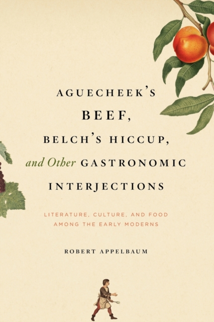 Aguecheek's Beef, Belch's Hiccup, and Other Gastronomic Interjections : Literature, Culture, and Food Among the Early Moderns, Paperback / softback Book