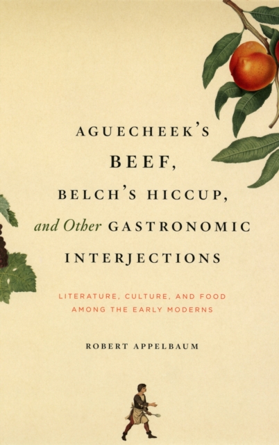 Aguecheek's Beef, Belch's Hiccup, and Other Gastronomic Interjections : Literature, Culture, and Food Among the Early Moderns, PDF eBook