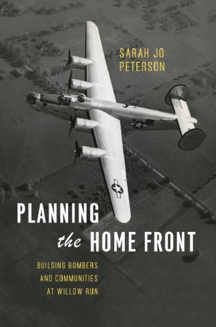 Planning the Home Front : Building Bombers and Communities at Willow Run, Hardback Book