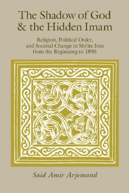 The Shadow of God and the Hidden Imam : Religion, Political Order, and Societal Change in Shi'ite Iran from the Beginning to 1890, Paperback / softback Book