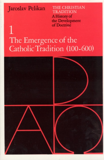 The Christian Tradition : A History of the Development of Doctrine, Volume 1: The Emergence of the Catholic Tradition (100-600), PDF eBook