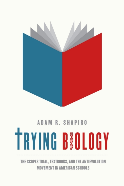 Trying Biology : The Scopes Trial, Textbooks, and the Antievolution Movement in American Schools, Hardback Book