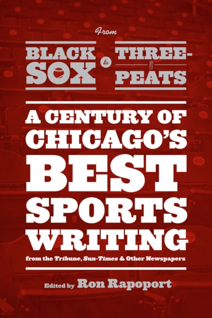 From Black Sox to Three-Peats : A Century of Chicago's Best Sportswriting from the "Tribune," "Sun-Times," and Other Newspapers, Paperback / softback Book