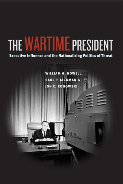 The Wartime President : Executive Influence and the Nationalizing Politics of Threat, Paperback / softback Book