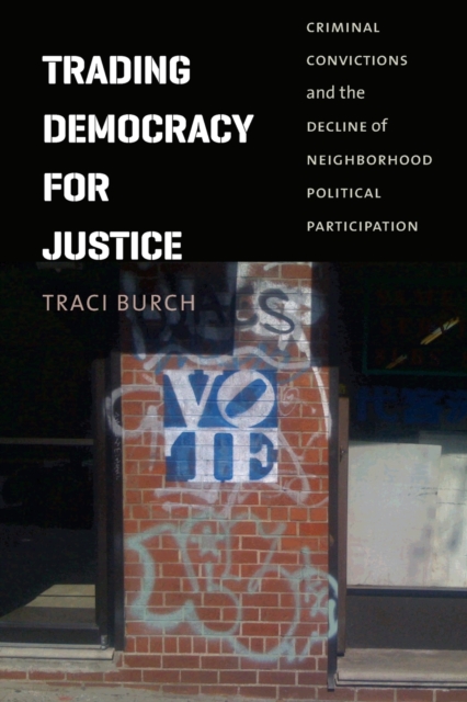 Trading Democracy for Justice : Criminal Convictions and the Decline of Neighborhood Political Participation, Paperback / softback Book