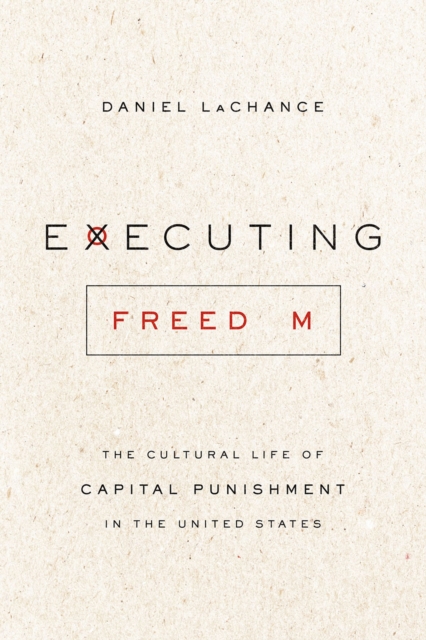 Executing Freedom : The Cultural Life of Capital Punishment in the United States, Hardback Book