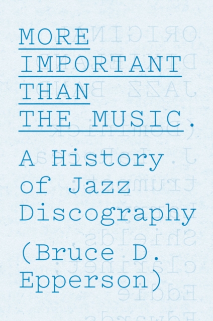 More Important Than the Music : A History of Jazz Discography, Hardback Book