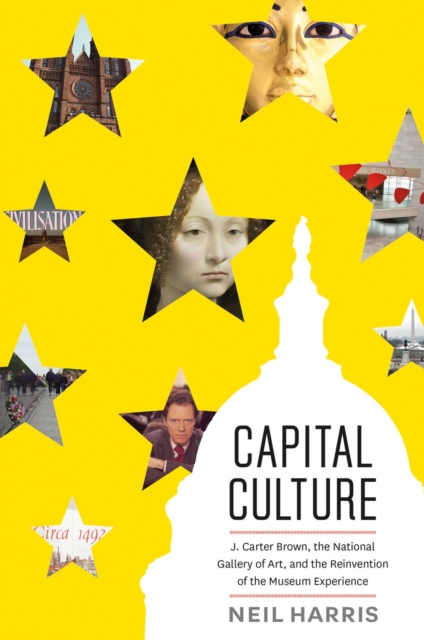 Capital Culture : J. Carter Brown, the National Gallery of Art, and the Reinvention of the Museum Experience, Hardback Book