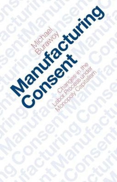 Manufacturing Consent : Changes in the Labor Process Under Monopoly Capitalism, Paperback / softback Book