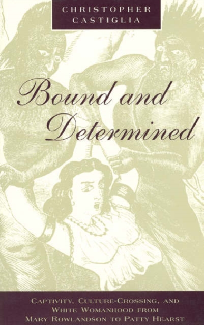 Bound and Determined : Captivity, Culture-Crossing, and White Womanhood from Mary Rowlandson to Patty Hearst, Paperback / softback Book