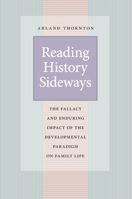 Reading History Sideways : The Fallacy and Enduring Impact of the Developmental Paradigm on Family Life, Paperback / softback Book
