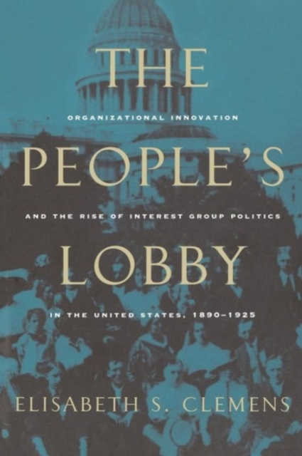 The People's Lobby : Organizational Innovation and the Rise of Interest Group Politics in the United States, 1890-1925, Paperback / softback Book