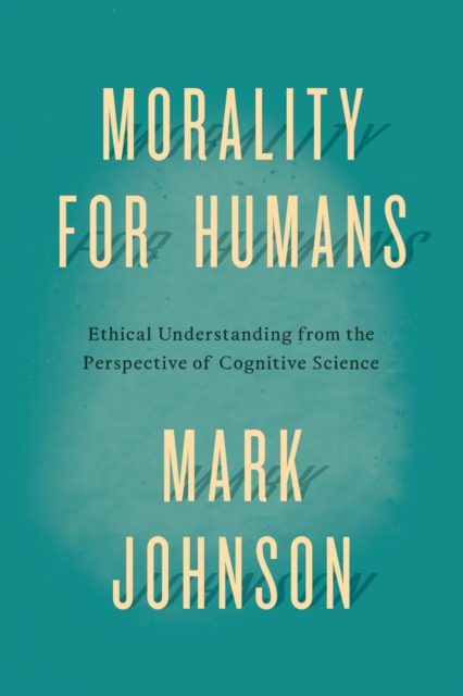 Morality for Humans : Ethical Understanding from the Perspective of Cognitive Science, Hardback Book