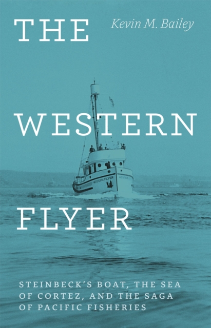 The Western Flyer : Steinbeck's Boat, the Sea of Cortez, and the Saga of Pacific Fisheries, Hardback Book