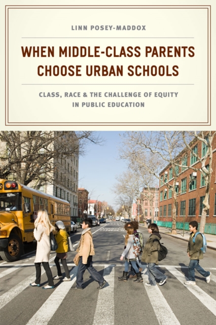 When Middle-Class Parents Choose Urban Schools : Class, Race, and the Challenge of Equity in Public Education, Hardback Book