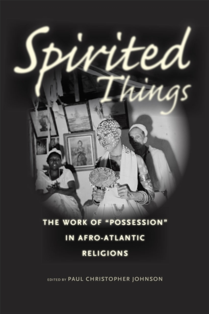 Spirited Things : The Work of "Possession" in Afro-Atlantic Religions, Paperback / softback Book