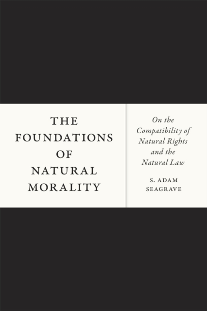 The Foundations of Natural Morality : On the Compatibility of Natural Rights and the Natural Law, Hardback Book