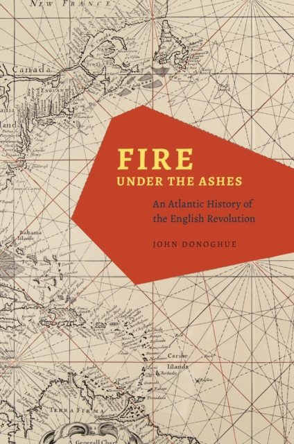 Fire under the Ashes : An Atlantic History of the English Revolution, Hardback Book