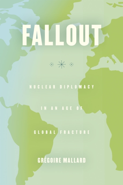 Fallout : Nuclear Diplomacy in an Age of Global Fracture, Hardback Book