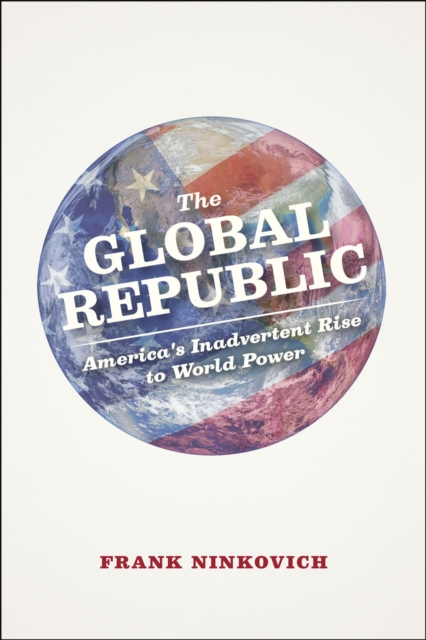 The Global Republic : America's Inadvertent Rise to World Power, Hardback Book