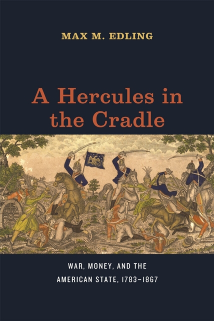 A Hercules in the Cradle : War, Money, and the American State, 1783-1867, Hardback Book