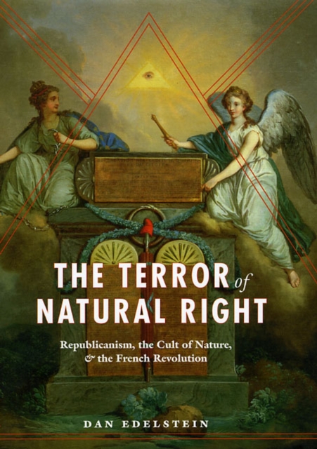 The Terror of Natural Right : Republicanism, the Cult of Nature, and the French Revolution, Hardback Book