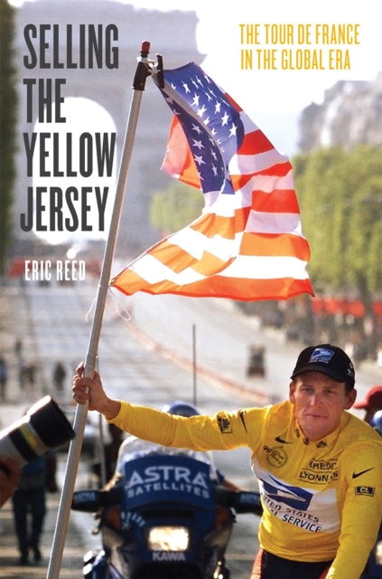Selling the Yellow Jersey : The Tour de France in the Global Era, Hardback Book