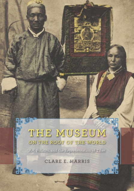 The Museum on the Roof of the World : Art, Politics, and the Representation of Tibet, Paperback / softback Book
