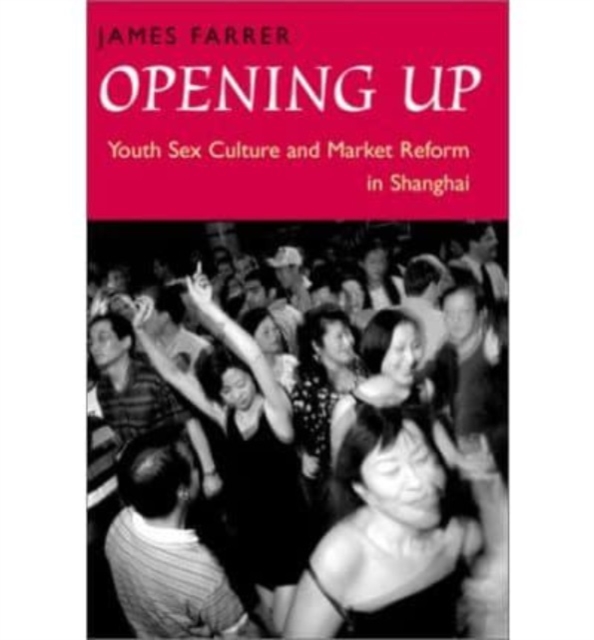 Opening Up : Youth Sex Culture and Market Reform in Shanghai, Hardback Book
