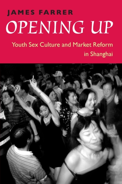 Opening Up : Youth Sex Culture and Market Reform in Shanghai, Paperback / softback Book