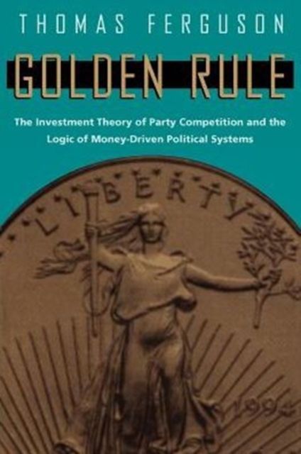 Golden Rule : The Investment Theory of Party Competition and the Logic of Money-Driven Political Systems, Paperback / softback Book